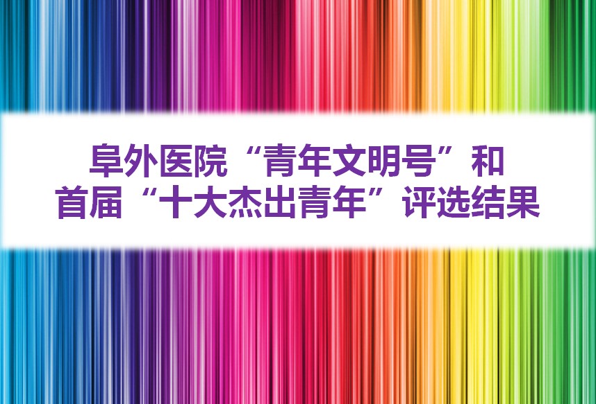 阜外医院“青年文明号”和首届“十大杰出青年”评选结果正式公布